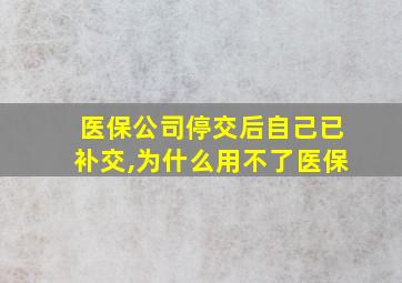 医保公司停交后自己已补交,为什么用不了医保