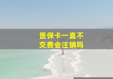 医保卡一直不交费会注销吗