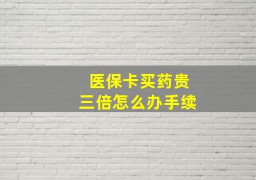 医保卡买药贵三倍怎么办手续