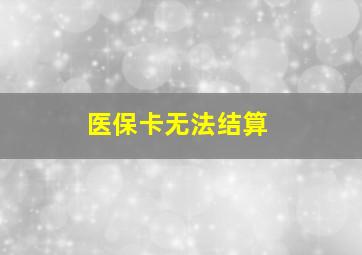 医保卡无法结算