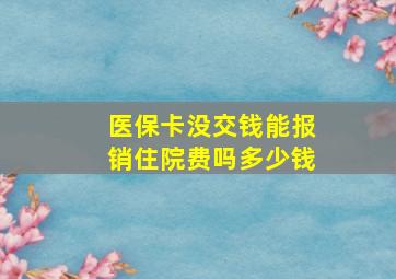 医保卡没交钱能报销住院费吗多少钱