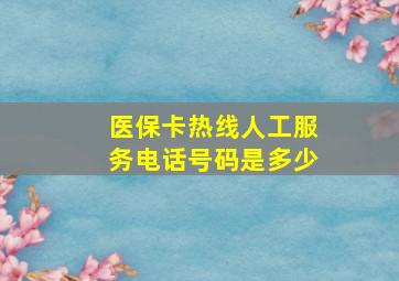 医保卡热线人工服务电话号码是多少