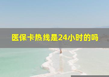 医保卡热线是24小时的吗