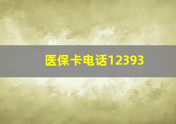 医保卡电话12393