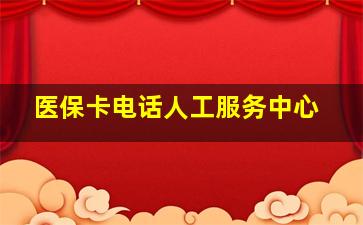 医保卡电话人工服务中心