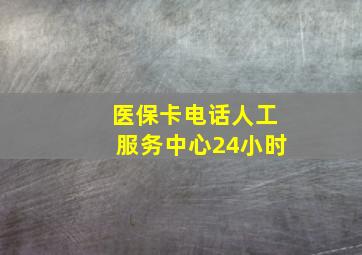 医保卡电话人工服务中心24小时