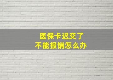 医保卡迟交了不能报销怎么办