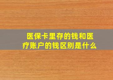 医保卡里存的钱和医疗账户的钱区别是什么