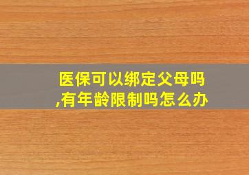 医保可以绑定父母吗,有年龄限制吗怎么办