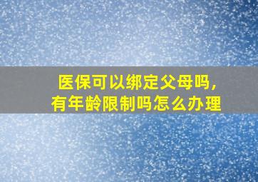 医保可以绑定父母吗,有年龄限制吗怎么办理