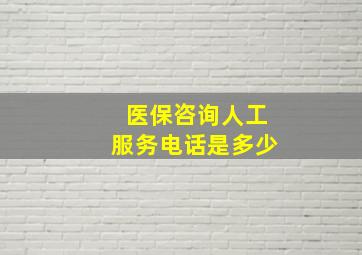 医保咨询人工服务电话是多少