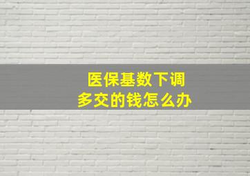 医保基数下调多交的钱怎么办