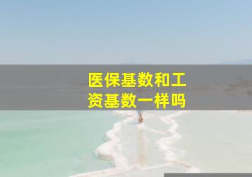 医保基数和工资基数一样吗