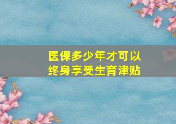 医保多少年才可以终身享受生育津贴