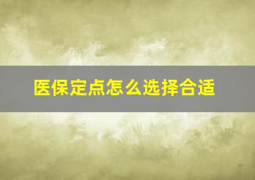 医保定点怎么选择合适