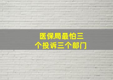 医保局最怕三个投诉三个部门