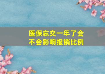 医保忘交一年了会不会影响报销比例