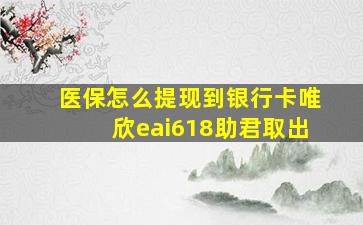 医保怎么提现到银行卡唯欣eai618助君取出