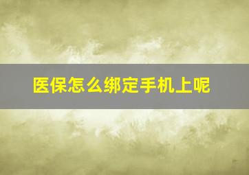 医保怎么绑定手机上呢