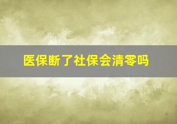 医保断了社保会清零吗