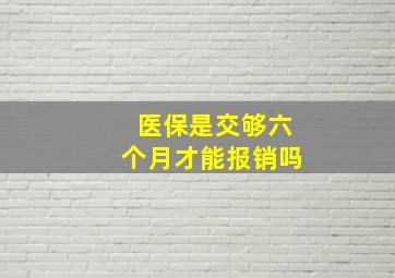 医保是交够六个月才能报销吗