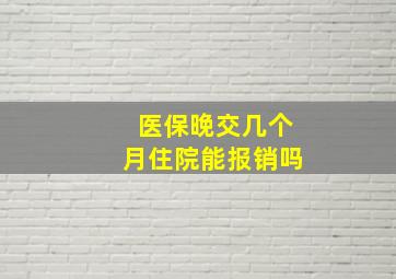 医保晚交几个月住院能报销吗