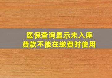 医保查询显示未入库费款不能在缴费时使用