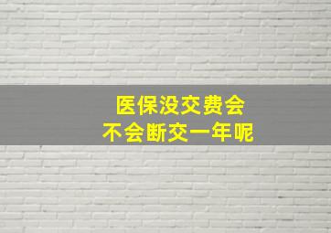 医保没交费会不会断交一年呢