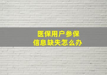 医保用户参保信息缺失怎么办