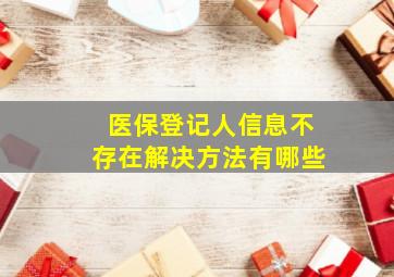 医保登记人信息不存在解决方法有哪些