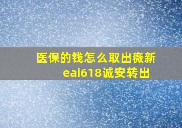 医保的钱怎么取出嶶新eai618诚安转出