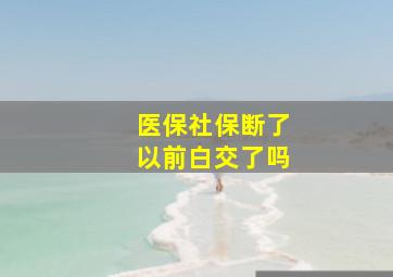 医保社保断了以前白交了吗