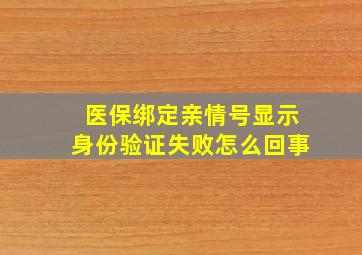 医保绑定亲情号显示身份验证失败怎么回事