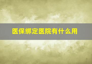 医保绑定医院有什么用