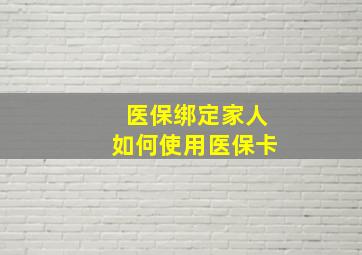 医保绑定家人如何使用医保卡