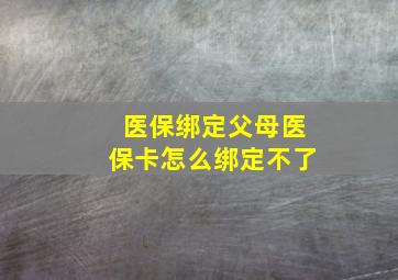 医保绑定父母医保卡怎么绑定不了