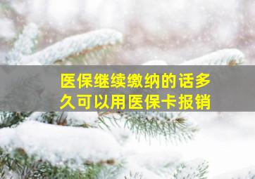 医保继续缴纳的话多久可以用医保卡报销