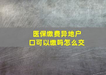 医保缴费异地户口可以缴吗怎么交