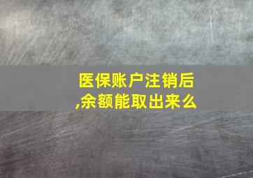 医保账户注销后,余额能取出来么