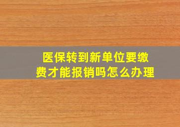 医保转到新单位要缴费才能报销吗怎么办理