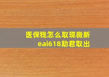 医保钱怎么取现嶶新eai618助君取出