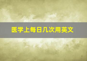 医学上每日几次用英文