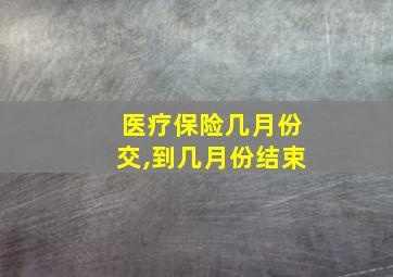 医疗保险几月份交,到几月份结束