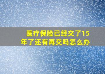 医疗保险已经交了15年了还有再交吗怎么办