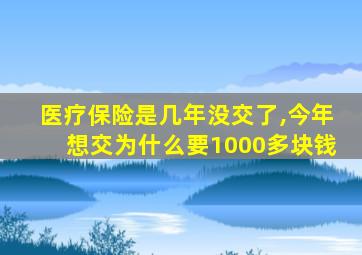 医疗保险是几年没交了,今年想交为什么要1000多块钱