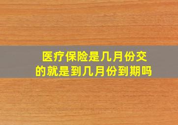 医疗保险是几月份交的就是到几月份到期吗