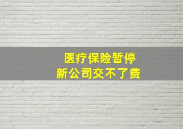 医疗保险暂停新公司交不了费