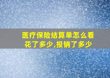 医疗保险结算单怎么看花了多少,报销了多少