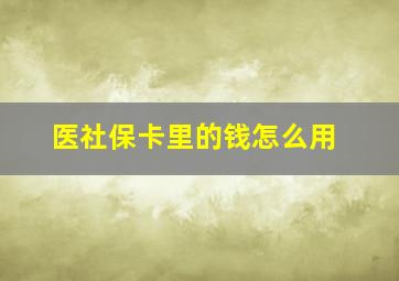 医社保卡里的钱怎么用