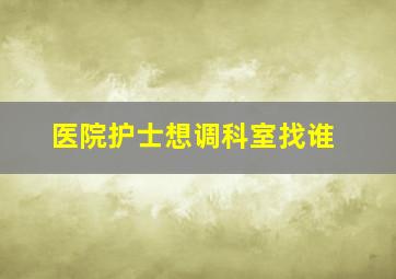 医院护士想调科室找谁